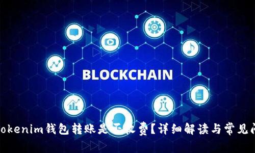 : Tokenim钱包转账是否收费?详细解读与常见问题