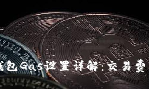 以太坊钱包Gas设置详解:交易费用与速度