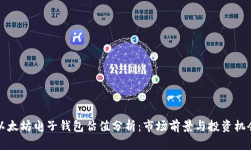 以太坊电子钱包估值分析:市场前景与投资机会