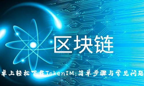 在安卓上轻松下载TokenIM:简单步骤与常见问题解答