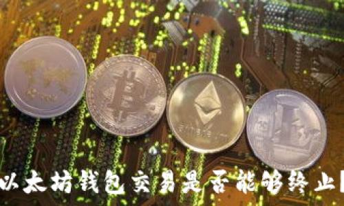 以太坊钱包交易是否能够终止?