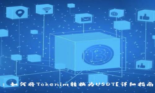 : 如何将Tokenim转换为USDT?详细指南