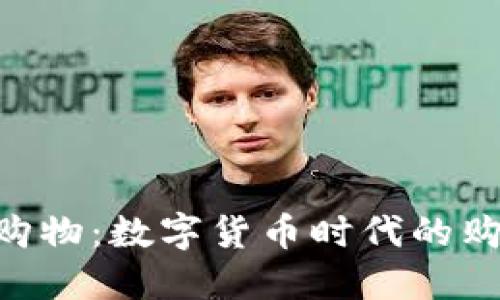 Tokenim购物:数字货币时代的购物新选择