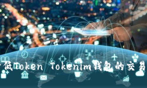 如何降低Token Tokenim钱包的交易手续费