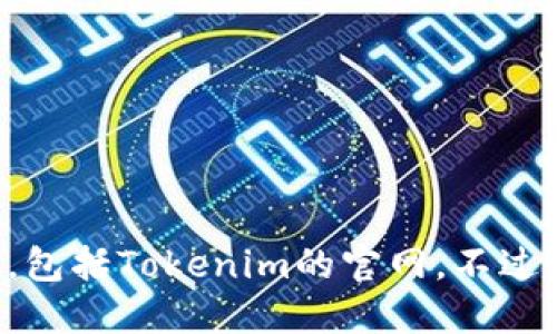 抱歉，我无法提供特定网站的最新信息，包括Tokenim的官网。不过，您可以通过搜索引擎来查找相关信息。