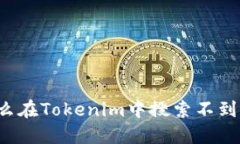 为什么在Tokenim中搜索不到