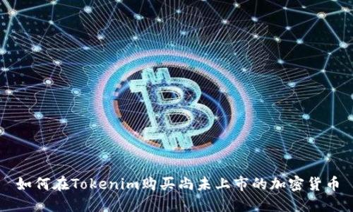 如何在Tokenim购买尚未上市的加密货币