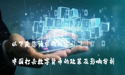 以下是您请求的内容:
中国打击数字货币的政策及影响分析