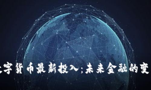 中国数字货币最新投入:未来金融的变革之路