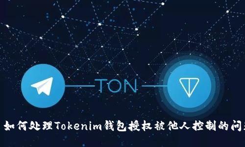 : 如何处理Tokenim钱包授权被他人控制的问题