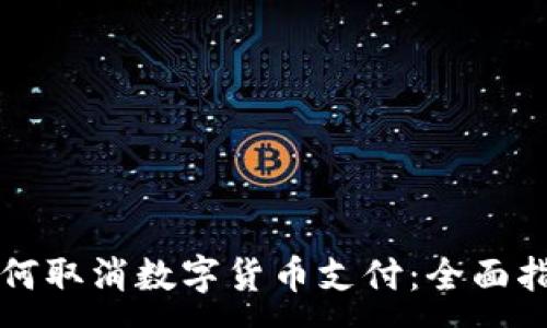 :
如何取消数字货币支付:全面指南