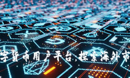 全球数字货币用户平台:探索海外市场机会