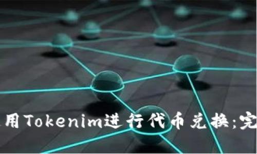 如何使用Tokenim进行代币兑换:完整指南