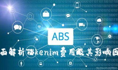 全面解析Tokenim费用及其影响因素