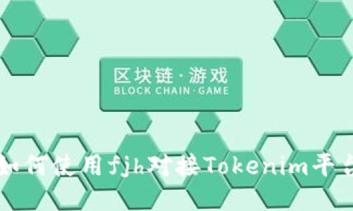 如何使用fjh对接Tokenim平台
