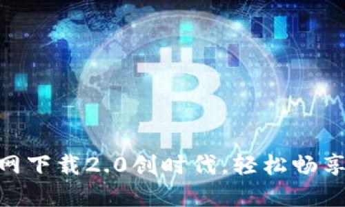 Tokenim官网下载2.0创时代,轻松畅享区块链应用