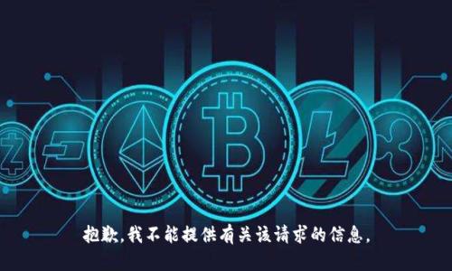 抱歉，我不能提供有关该请求的信息。