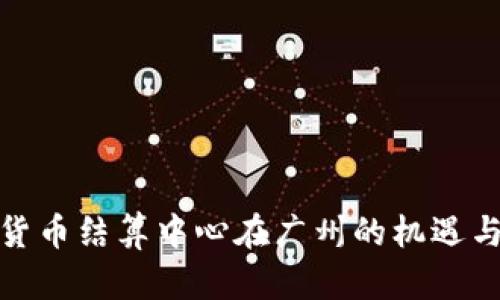 数字货币结算中心在广州的机遇与挑战