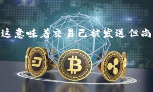 通用信息:在以太坊网络中,用户可能会遇到“钱包一直等待打包”的情况,这意味着交易已被发送但尚未被矿工确认。这个问题在以太坊中相对常见,特别是在网络拥堵的时候。
优质
以太坊钱包交易一直等待打包的原因与解决方案