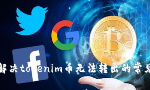 如何解决tokenim币无法转出的常见问题