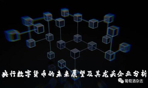 央行数字货币的未来展望及其龙头企业分析