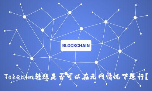 Tokenim转账是否可以在无网情况下进行?