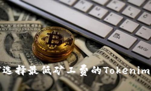 如何选择最低矿工费的Tokenim钱包