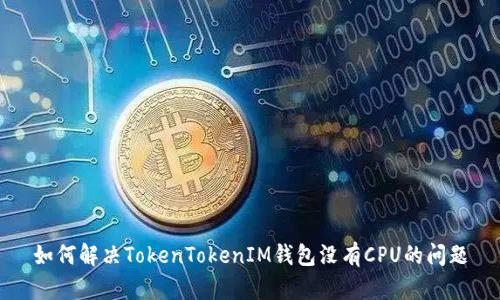 如何解决TokenTokenIM钱包没有CPU的问题