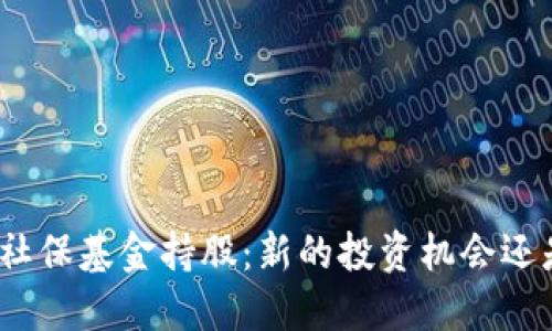 数字货币与社保基金持股:新的投资机会还是风险隐患?
