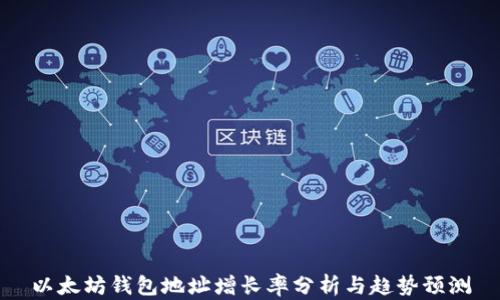 以太坊钱包地址增长率分析与趋势预测
