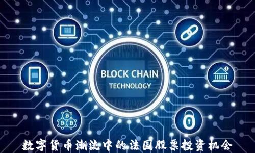 数字货币潮流中的法国股票投资机会
