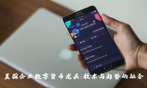 美国企业数字货币龙头:技术与趋势的融合