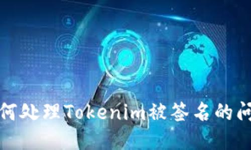 如何处理Tokenim被签名的问题
