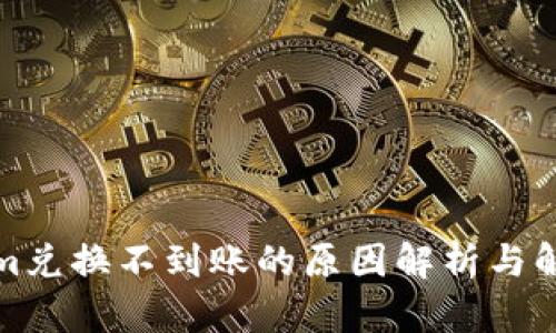 Tokenim兑换不到账的原因解析与解决方案