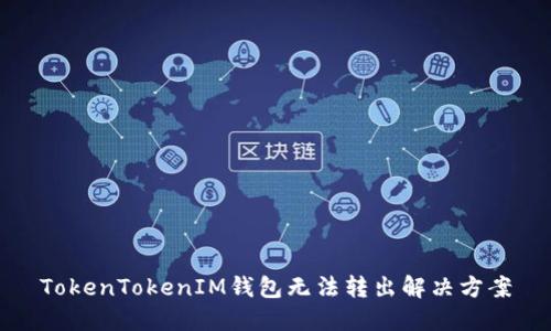 TokenTokenIM钱包无法转出解决方案