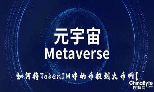 如何将TokenIM中的币提到火币网?