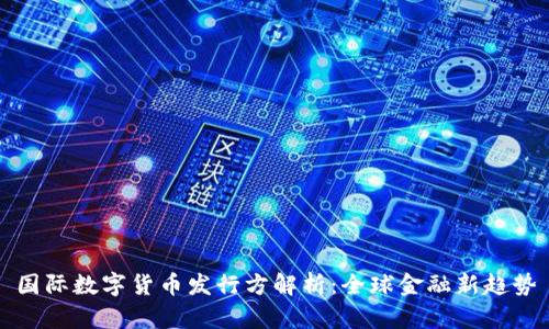 国际数字货币发行方解析:全球金融新趋势