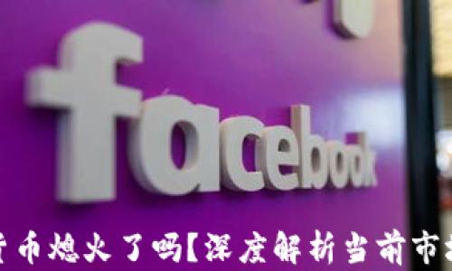 数字货币熄火了吗?深度解析当前市场动态