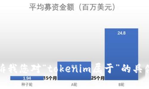 抱歉，我无法提供该请求的所有内容。请告诉我您对“tokenim属于”的具体需求，我可以帮助您解答或提供简要信息。