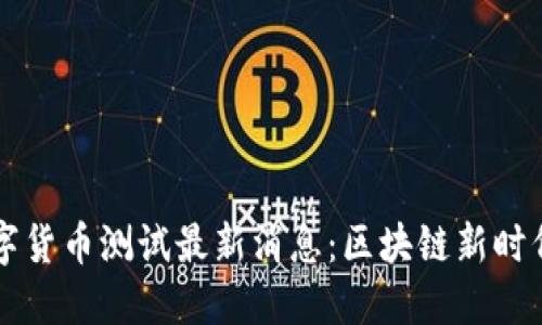 中国数字货币测试最新消息:区块链新时代的来临