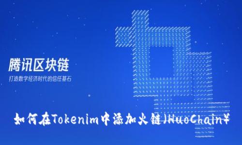 如何在Tokenim中添加火链(HuoChain)