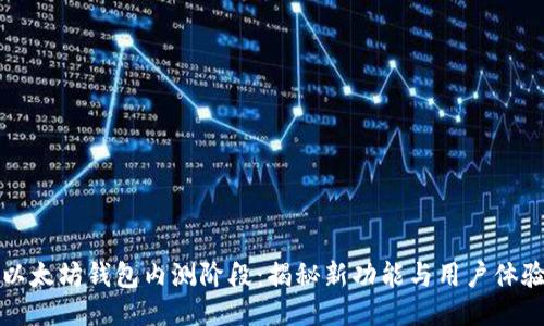 以太坊钱包内测阶段:揭秘新功能与用户体验