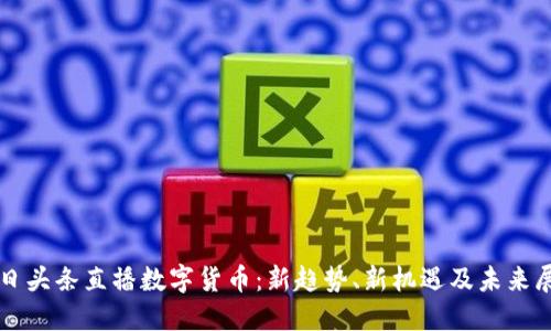 今日头条直播数字货币:新趋势、新机遇及未来展望