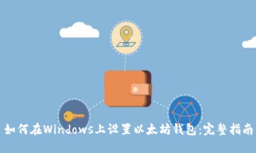 如何在Windows上设置以太坊钱包：完整指南