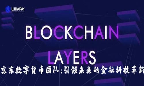 京东数字货币团队:引领未来的金融科技革新