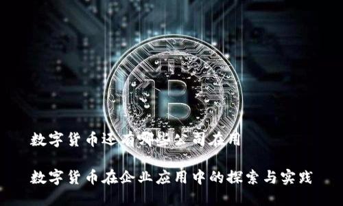 数字货币还有哪些公司在用
数字货币在企业应用中的探索与实践