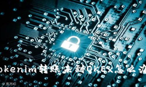 Tokenim转账未到OKEx怎么办？