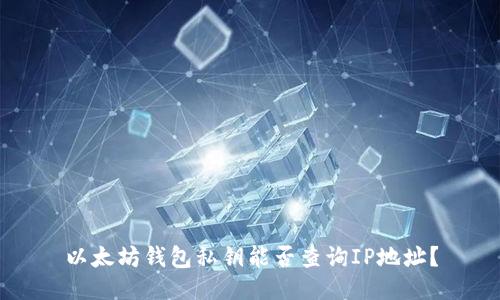 以太坊钱包私钥能否查询IP地址?