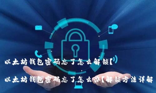 以太坊钱包密码忘了怎么解锁?
以太坊钱包密码忘了怎么办?解锁方法详解