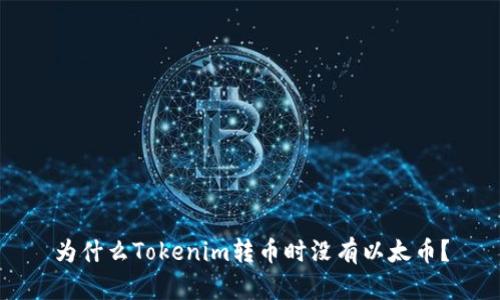 为什么Tokenim转币时没有以太币?